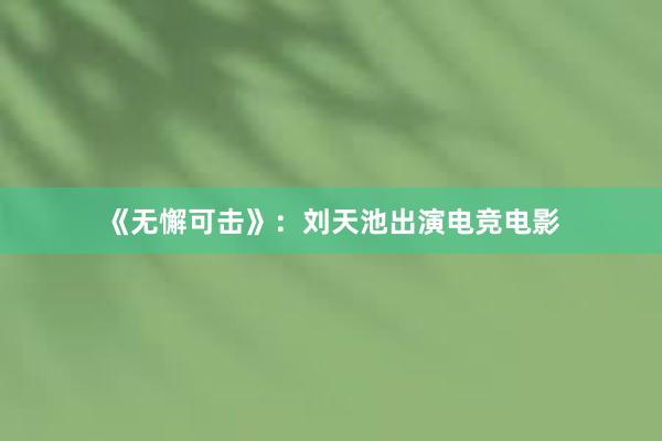 《无懈可击》：刘天池出演电竞电影