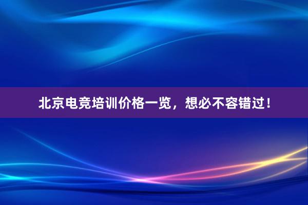 北京电竞培训价格一览，想必不容错过！