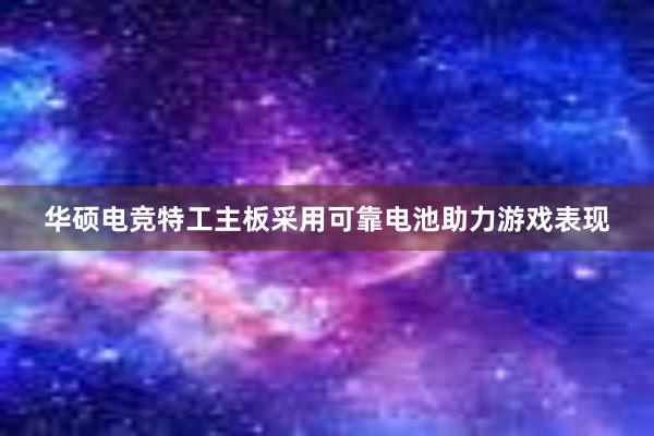 华硕电竞特工主板采用可靠电池助力游戏表现