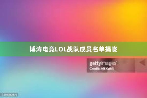 博涛电竞LOL战队成员名单揭晓