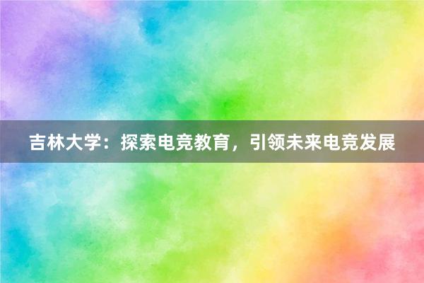 吉林大学：探索电竞教育，引领未来电竞发展