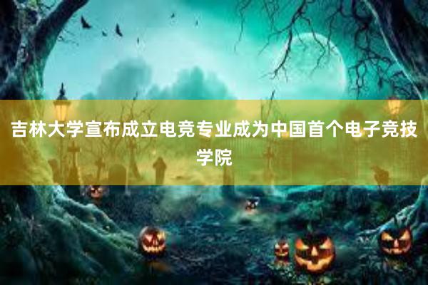 吉林大学宣布成立电竞专业成为中国首个电子竞技学院