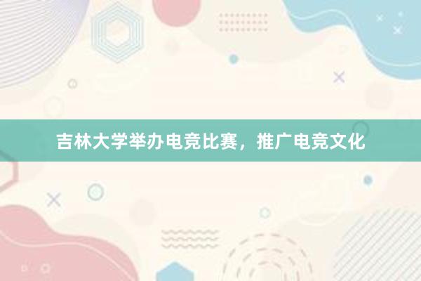 吉林大学举办电竞比赛，推广电竞文化