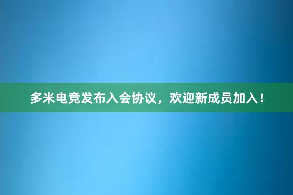 多米电竞发布入会协议，欢迎新成员加入！