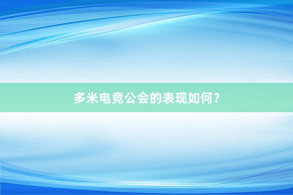 多米电竞公会的表现如何？