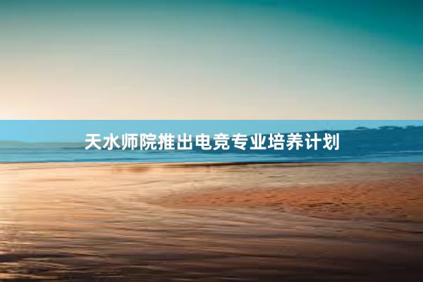 天水师院推出电竞专业培养计划