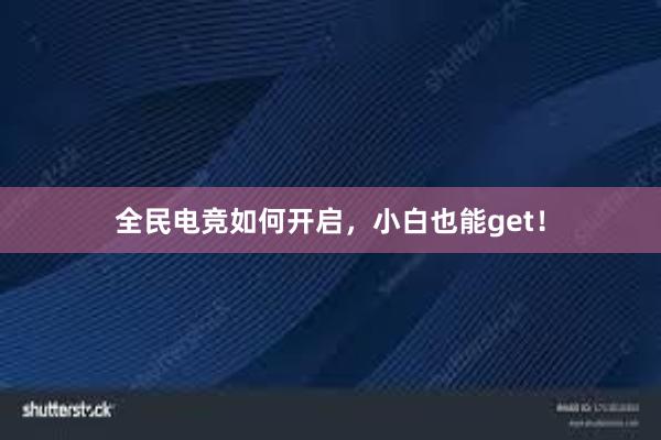 全民电竞如何开启，小白也能get！