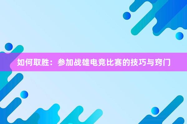 如何取胜：参加战雄电竞比赛的技巧与窍门