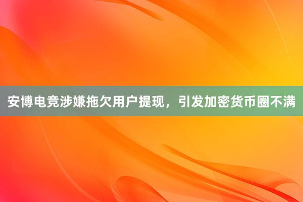 安博电竞涉嫌拖欠用户提现，引发加密货币圈不满