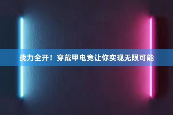 战力全开！穿戴甲电竞让你实现无限可能