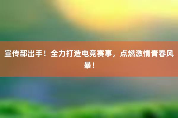 宣传部出手！全力打造电竞赛事，点燃激情青春风暴！