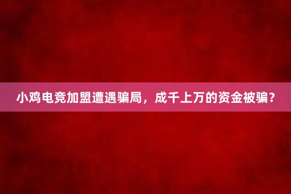 小鸡电竞加盟遭遇骗局，成千上万的资金被骗？