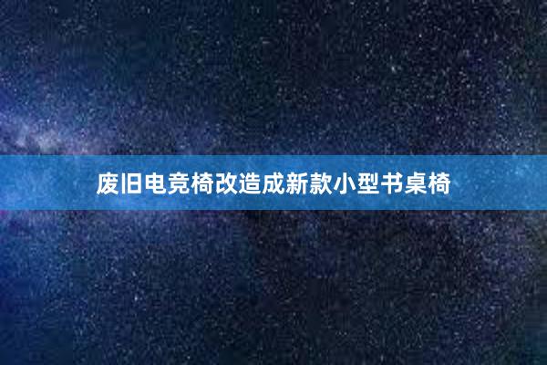 废旧电竞椅改造成新款小型书桌椅