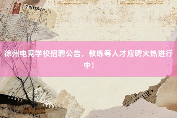 徐州电竞学校招聘公告，教练等人才应聘火热进行中！