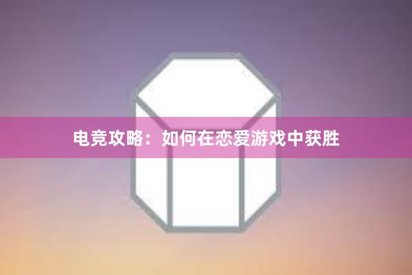 电竞攻略：如何在恋爱游戏中获胜