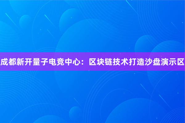 成都新开量子电竞中心：区块链技术打造沙盘演示区