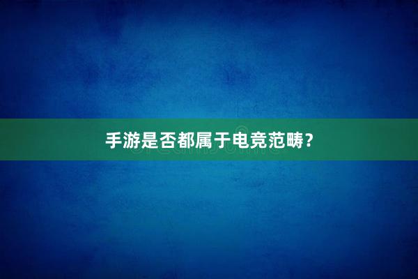 手游是否都属于电竞范畴？