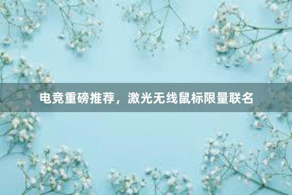 电竞重磅推荐，激光无线鼠标限量联名