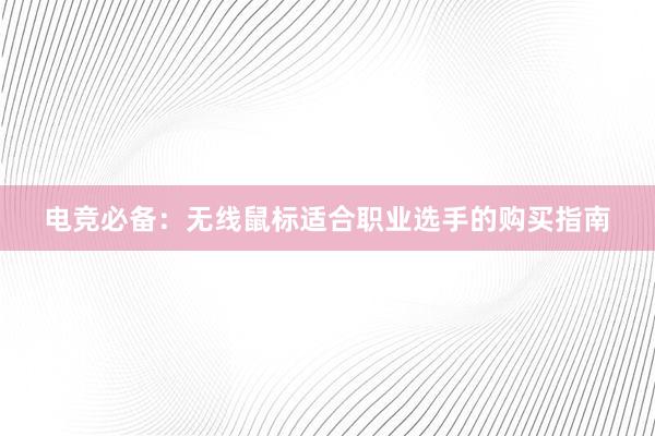 电竞必备：无线鼠标适合职业选手的购买指南