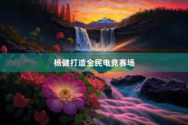 杨健打造全民电竞赛场