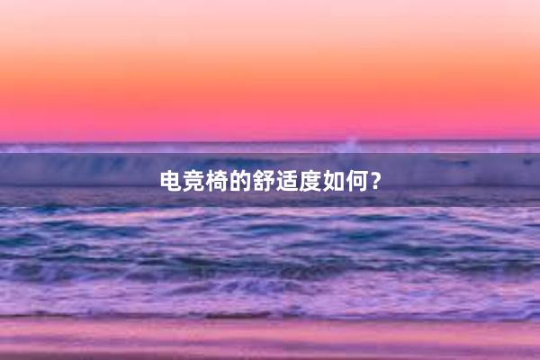 电竞椅的舒适度如何？