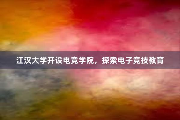 江汉大学开设电竞学院，探索电子竞技教育