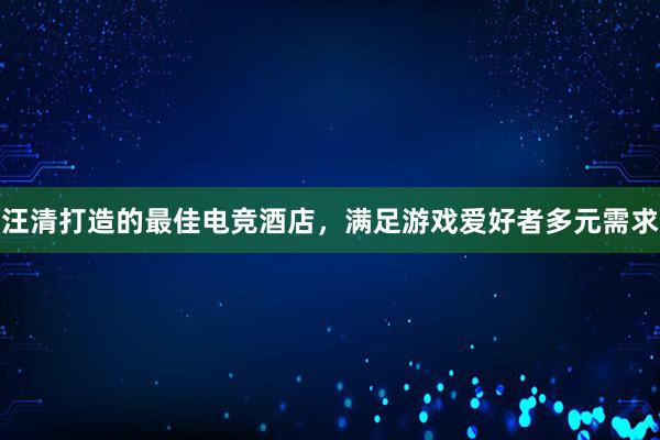 汪清打造的最佳电竞酒店，满足游戏爱好者多元需求