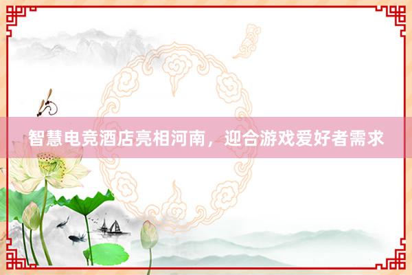 智慧电竞酒店亮相河南，迎合游戏爱好者需求