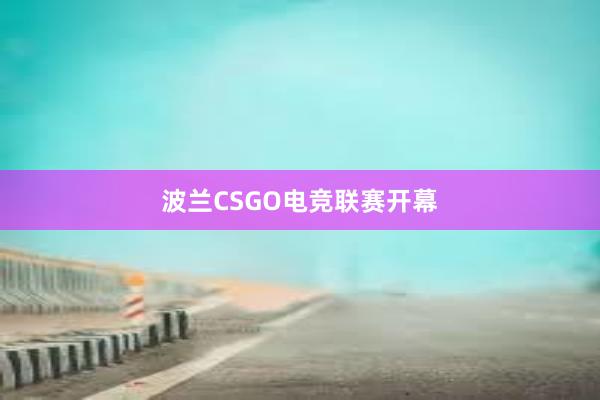 波兰CSGO电竞联赛开幕