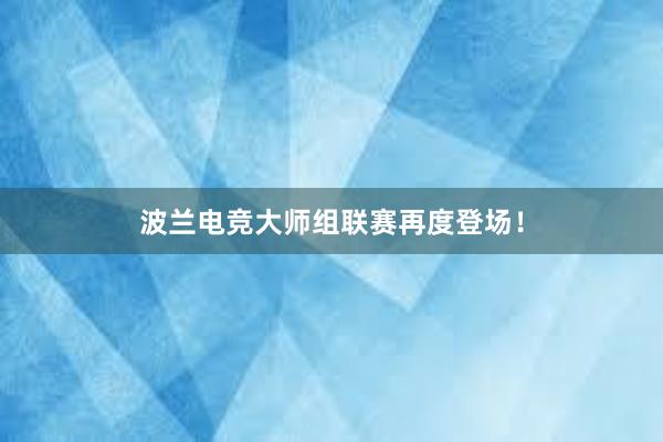 波兰电竞大师组联赛再度登场！