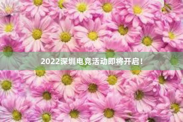 2022深圳电竞活动即将开启！