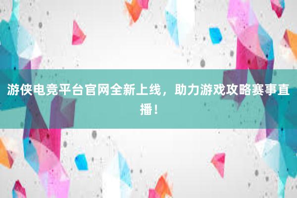 游侠电竞平台官网全新上线，助力游戏攻略赛事直播！