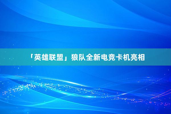 「英雄联盟」狼队全新电竞卡机亮相