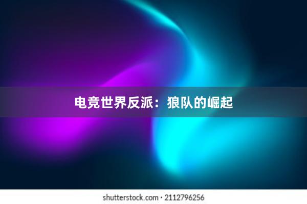 电竞世界反派：狼队的崛起