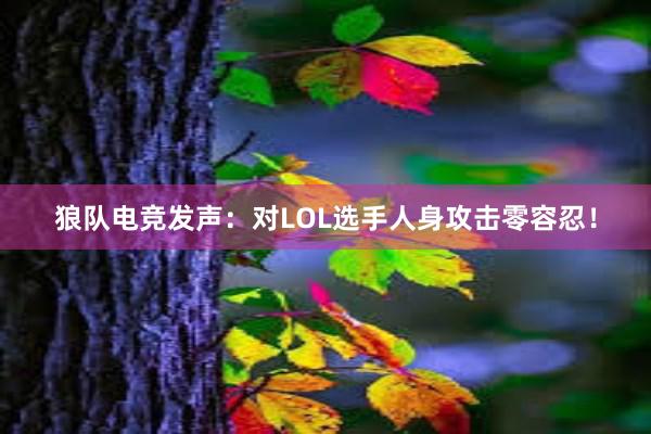 狼队电竞发声：对LOL选手人身攻击零容忍！