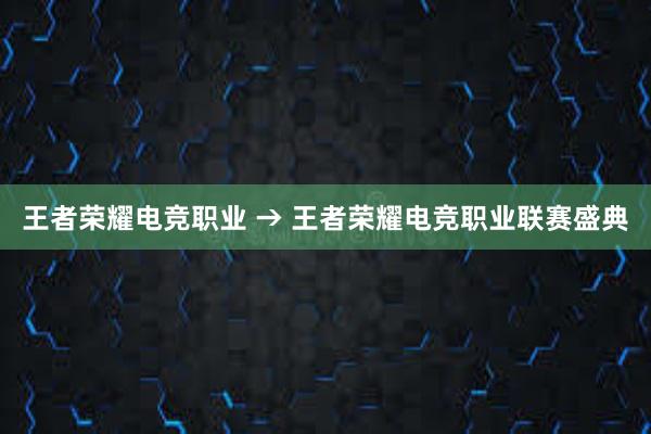 王者荣耀电竞职业 → 王者荣耀电竞职业联赛盛典