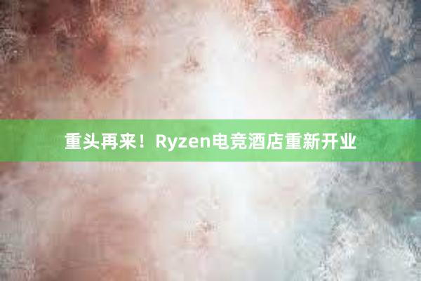 重头再来！Ryzen电竞酒店重新开业