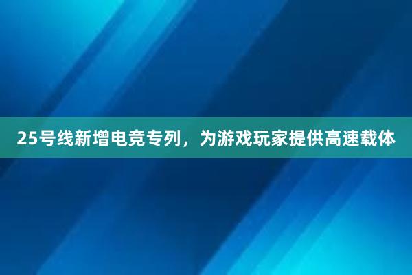 25号线新增电竞专列，为游戏玩家提供高速载体