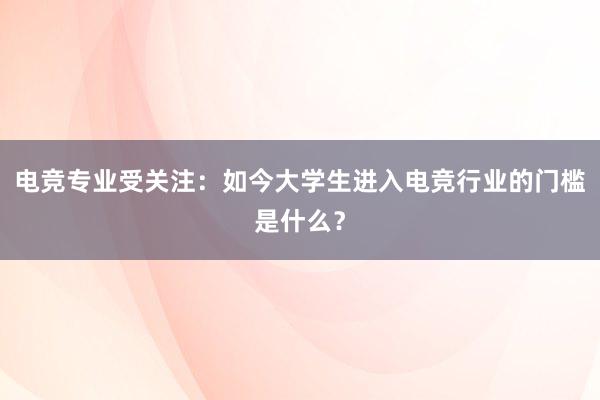 电竞专业受关注：如今大学生进入电竞行业的门槛是什么？