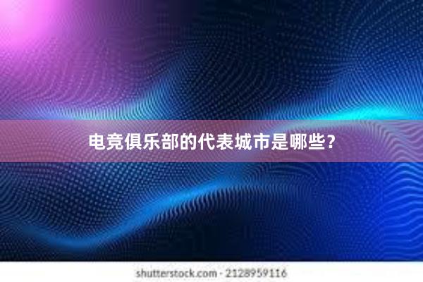 电竞俱乐部的代表城市是哪些？