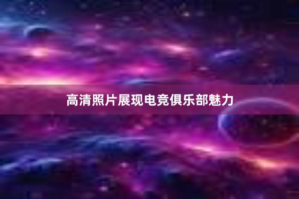 高清照片展现电竞俱乐部魅力