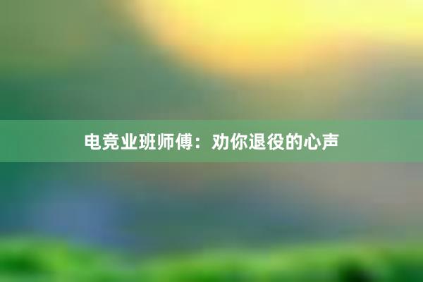 电竞业班师傅：劝你退役的心声