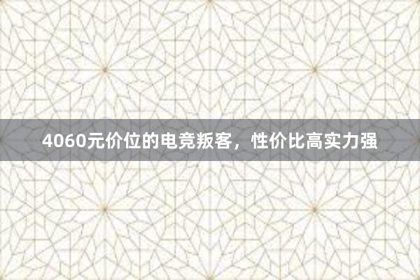 4060元价位的电竞叛客，性价比高实力强