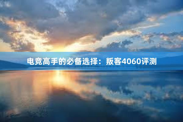 电竞高手的必备选择：叛客4060评测