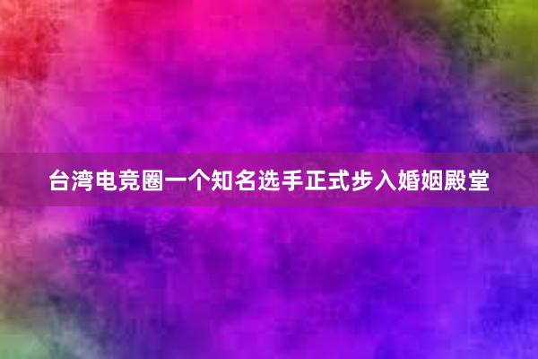 台湾电竞圈一个知名选手正式步入婚姻殿堂