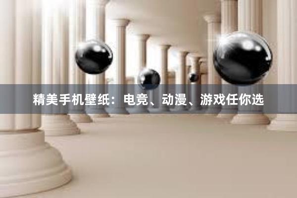 精美手机壁纸：电竞、动漫、游戏任你选