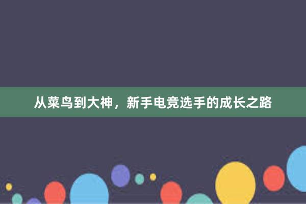 从菜鸟到大神，新手电竞选手的成长之路