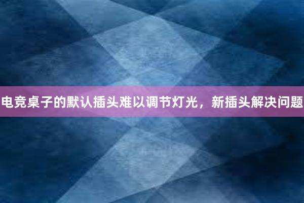 电竞桌子的默认插头难以调节灯光，新插头解决问题