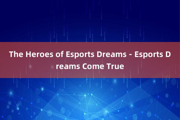 The Heroes of Esports Dreams - Esports Dreams Come True