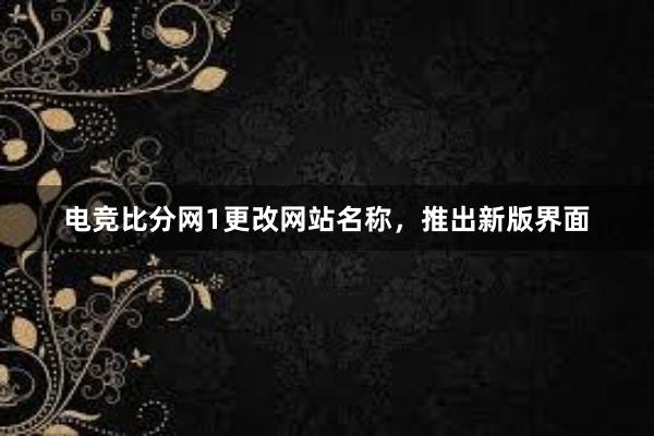 电竞比分网1更改网站名称，推出新版界面